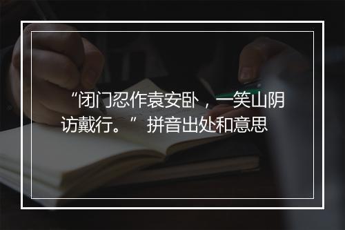 “闭门忍作袁安卧，一笑山阴访戴行。”拼音出处和意思