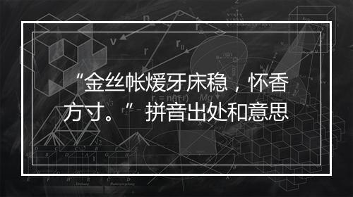 “金丝帐煖牙床稳，怀香方寸。”拼音出处和意思