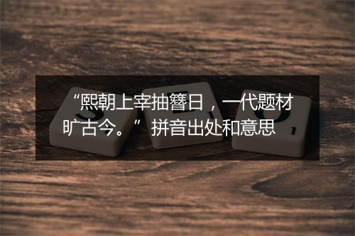 “熙朝上宰抽簪日，一代题材旷古今。”拼音出处和意思