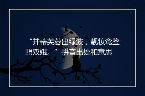 “并蒂芙蓉出绿波，靓妆鸾鉴照双娥。”拼音出处和意思