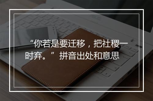 “你若是要迁移，把社稷一时弃。”拼音出处和意思