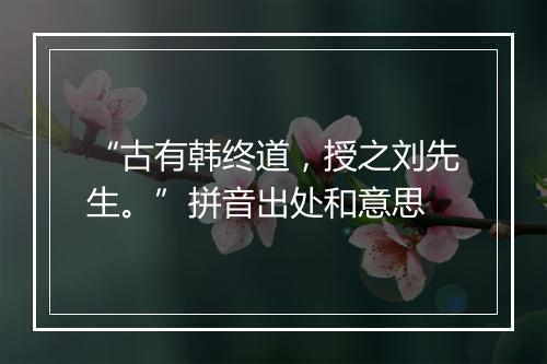 “古有韩终道，授之刘先生。”拼音出处和意思