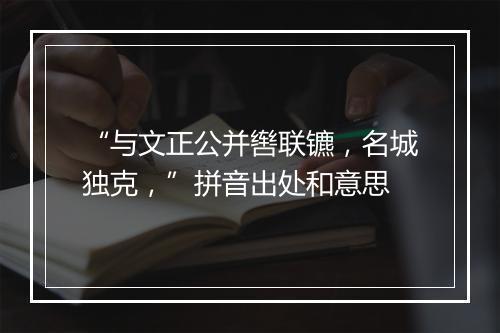 “与文正公并辔联镳，名城独克，”拼音出处和意思