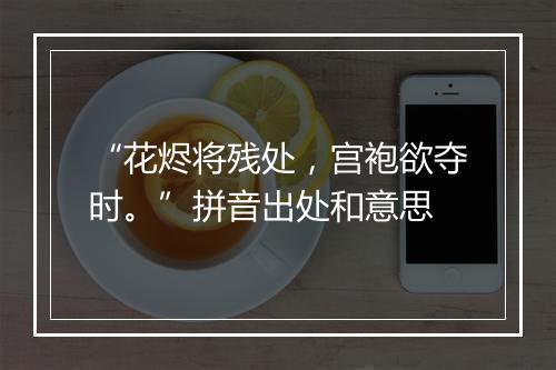 “花烬将残处，宫袍欲夺时。”拼音出处和意思