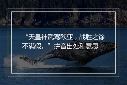 “天皇神武驾欧亚，战胜之馀不满假。”拼音出处和意思