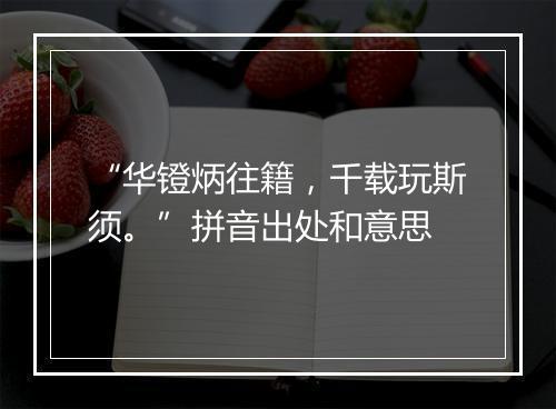 “华镫炳往籍，千载玩斯须。”拼音出处和意思