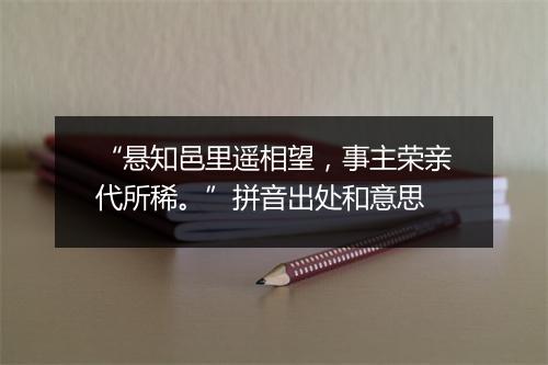 “悬知邑里遥相望，事主荣亲代所稀。”拼音出处和意思