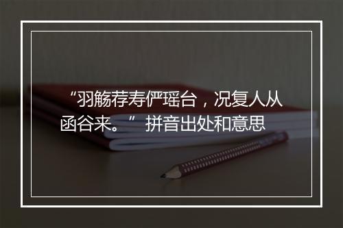 “羽觞荐寿俨瑶台，况复人从函谷来。”拼音出处和意思