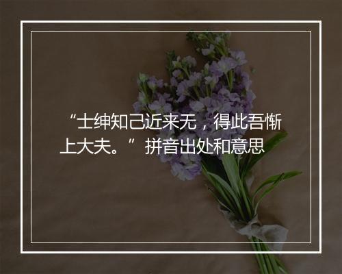 “士绅知己近来无，得此吾惭上大夫。”拼音出处和意思