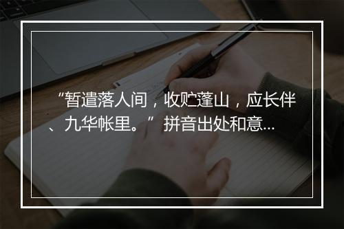 “暂遣落人间，收贮蓬山，应长伴、九华帐里。”拼音出处和意思