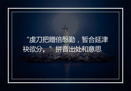 “虔刀把赠倍慇勤，暂合延津袂欲分。”拼音出处和意思