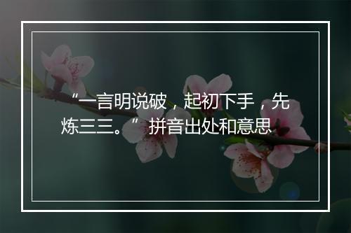 “一言明说破，起初下手，先炼三三。”拼音出处和意思