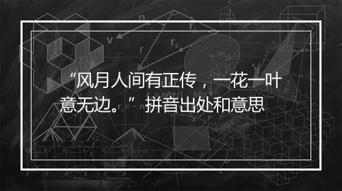 “风月人间有正传，一花一叶意无边。”拼音出处和意思