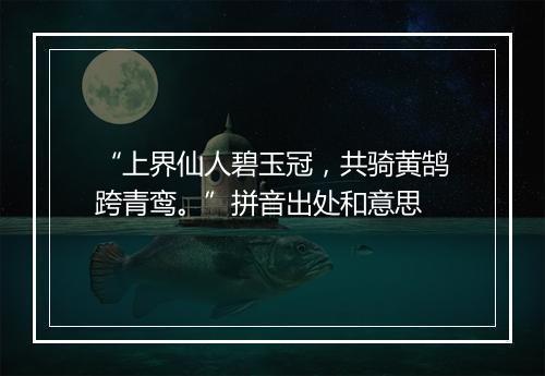 “上界仙人碧玉冠，共骑黄鹄跨青鸾。”拼音出处和意思