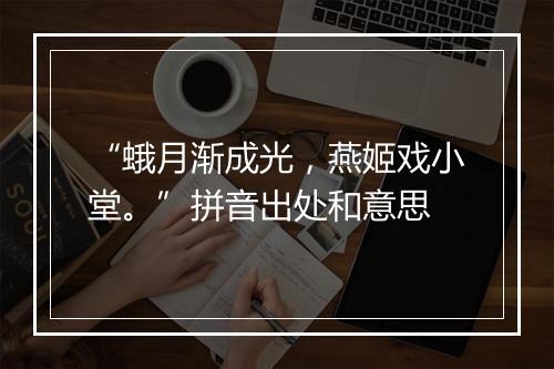 “蛾月渐成光，燕姬戏小堂。”拼音出处和意思