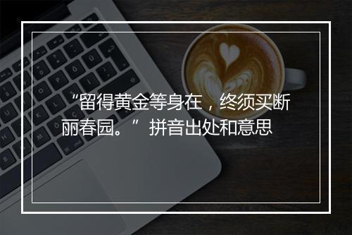 “留得黄金等身在，终须买断丽春园。”拼音出处和意思