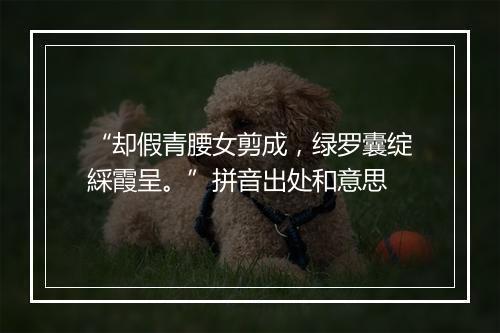 “却假青腰女剪成，绿罗囊绽綵霞呈。”拼音出处和意思