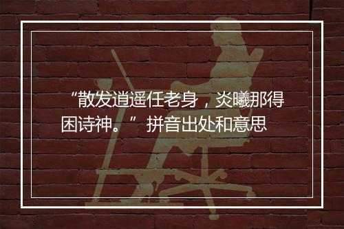 “散发逍遥任老身，炎曦那得困诗神。”拼音出处和意思