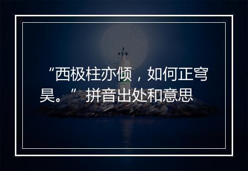 “西极柱亦倾，如何正穹昊。”拼音出处和意思