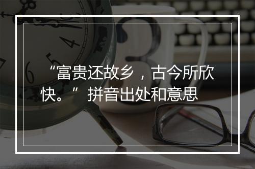 “富贵还故乡，古今所欣快。”拼音出处和意思