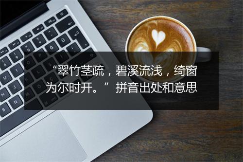 “翠竹茎疏，碧溪流浅，绮窗为尔时开。”拼音出处和意思