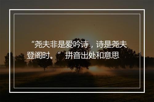 “尧夫非是爱吟诗，诗是尧夫登阁时。”拼音出处和意思