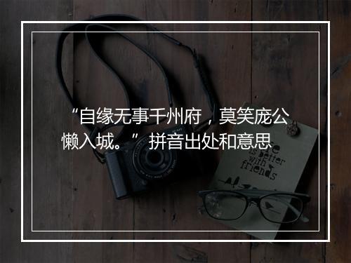 “自缘无事千州府，莫笑庞公懒入城。”拼音出处和意思