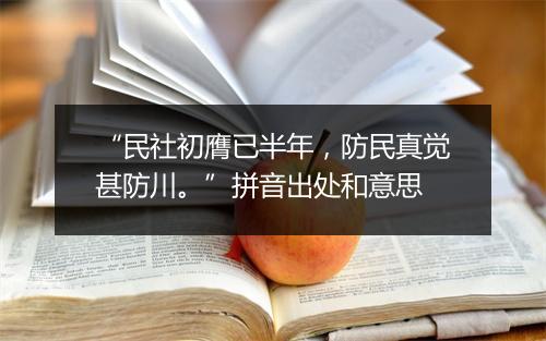 “民社初膺已半年，防民真觉甚防川。”拼音出处和意思