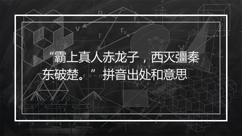 “霸上真人赤龙子，西灭彊秦东破楚。”拼音出处和意思