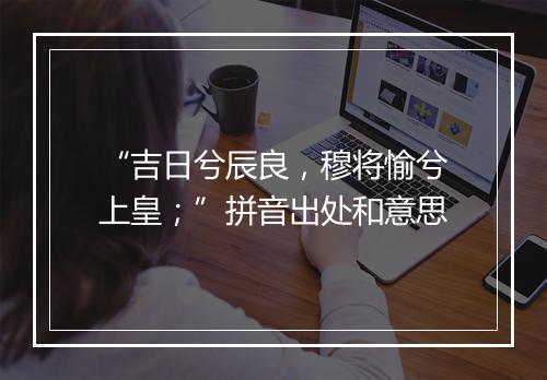 “吉日兮辰良，穆将愉兮上皇；”拼音出处和意思