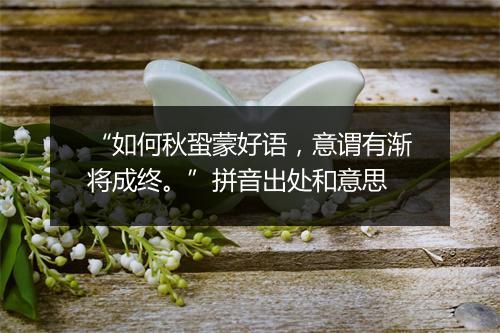 “如何秋蛩蒙好语，意谓有渐将成终。”拼音出处和意思