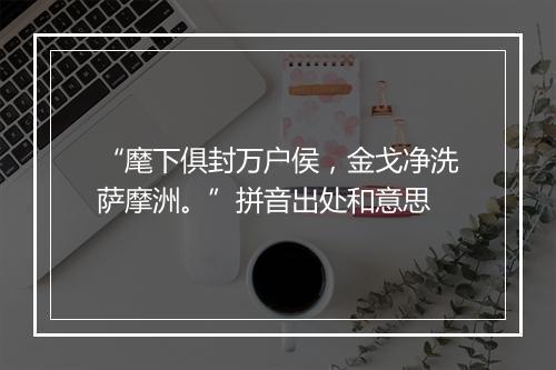 “麾下俱封万户侯，金戈净洗萨摩洲。”拼音出处和意思