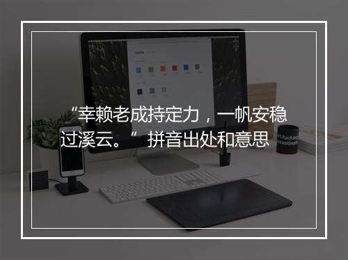 “幸赖老成持定力，一帆安稳过溪云。”拼音出处和意思