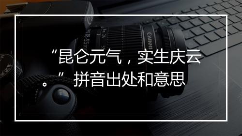 “昆仑元气，实生庆云。”拼音出处和意思