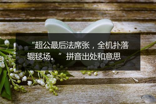 “超公最后法席张，全机扑落辊毬场。”拼音出处和意思