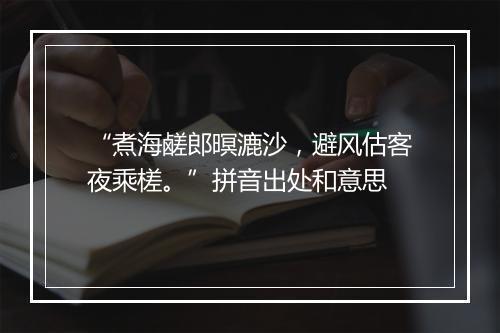 “煮海鹾郎暝漉沙，避风估客夜乘槎。”拼音出处和意思