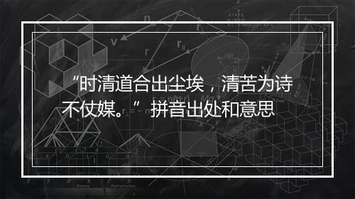 “时清道合出尘埃，清苦为诗不仗媒。”拼音出处和意思