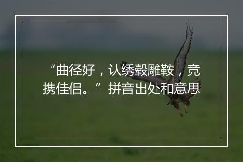 “曲径好，认绣毂雕鞍，竞携佳侣。”拼音出处和意思