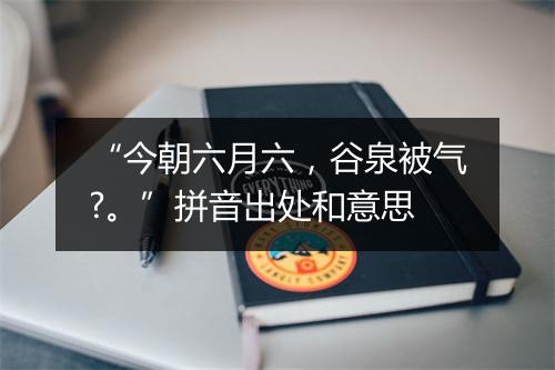 “今朝六月六，谷泉被气?。”拼音出处和意思