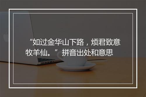 “如过金华山下路，烦君致意牧羊仙。”拼音出处和意思