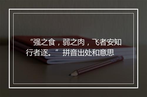 “强之食，弱之肉，飞者安知行者逐。”拼音出处和意思