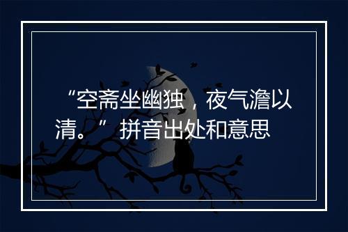 “空斋坐幽独，夜气澹以清。”拼音出处和意思