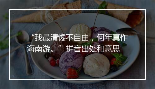 “我最清馋不自由，何年真作海南游。”拼音出处和意思