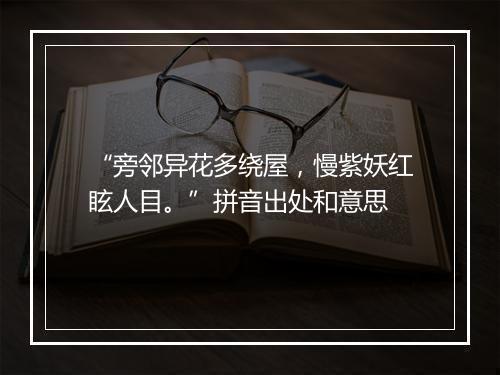 “旁邻异花多绕屋，慢紫妖红眩人目。”拼音出处和意思