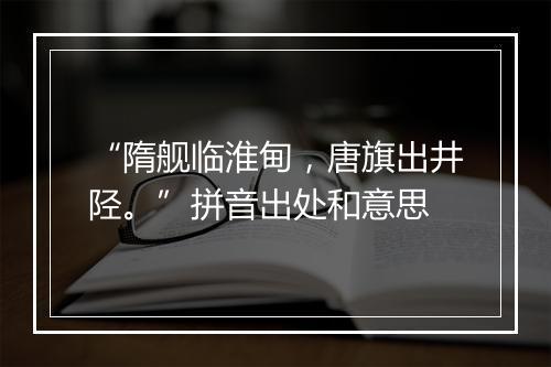 “隋舰临淮甸，唐旗出井陉。”拼音出处和意思