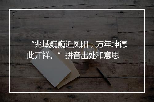 “兆域巍巍近凤阳，万年坤德此开祥。”拼音出处和意思