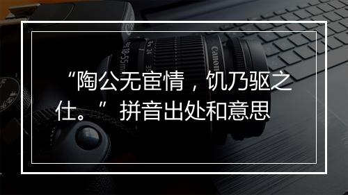 “陶公无宦情，饥乃驱之仕。”拼音出处和意思