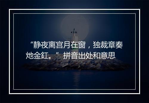 “静夜离宫月在窗，独裁章奏灺金釭。”拼音出处和意思