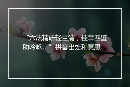 “六法精研轻且清，佳章四壁助吟咏。”拼音出处和意思