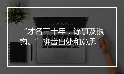 “才名三十年，馀事及银钩。”拼音出处和意思